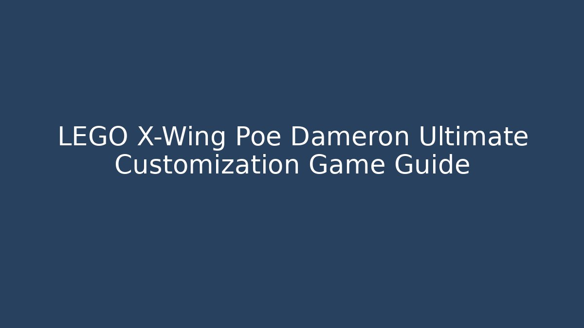 LEGO X-Wing Poe Dameron Ultimate Customization Game Guide