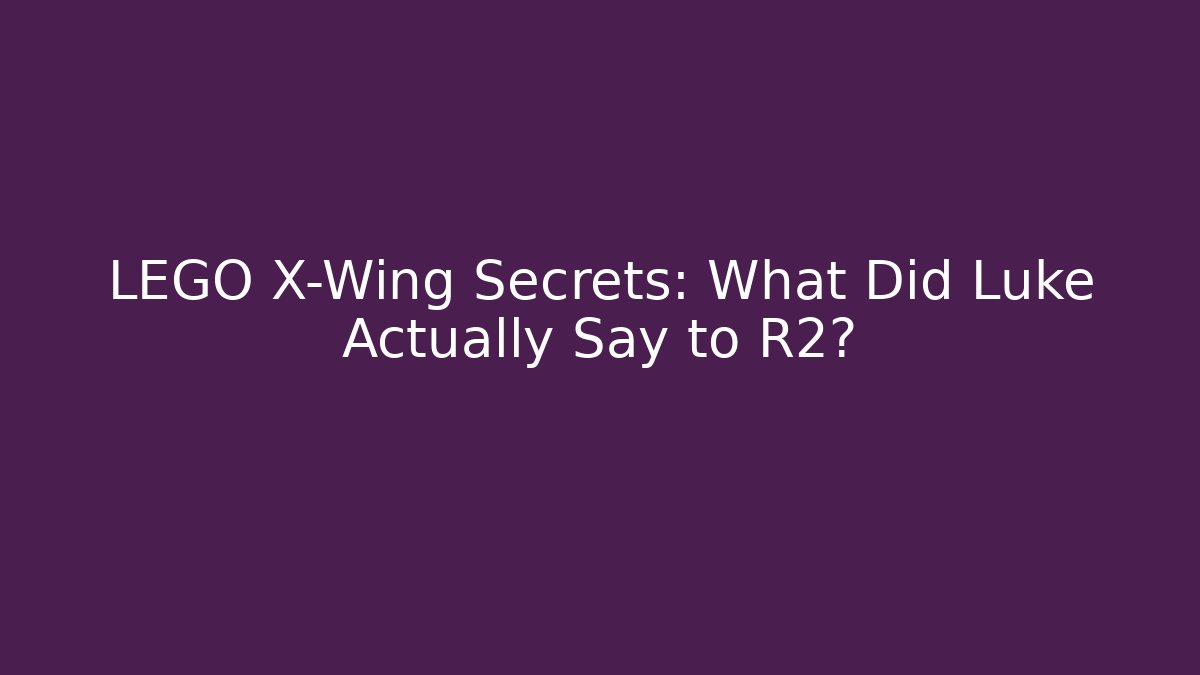 LEGO X-Wing Secrets: What Did Luke Actually Say to R2?