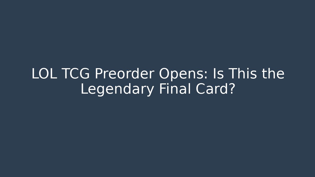 LOL TCG Preorder Opens: Is This the Legendary Final Card?