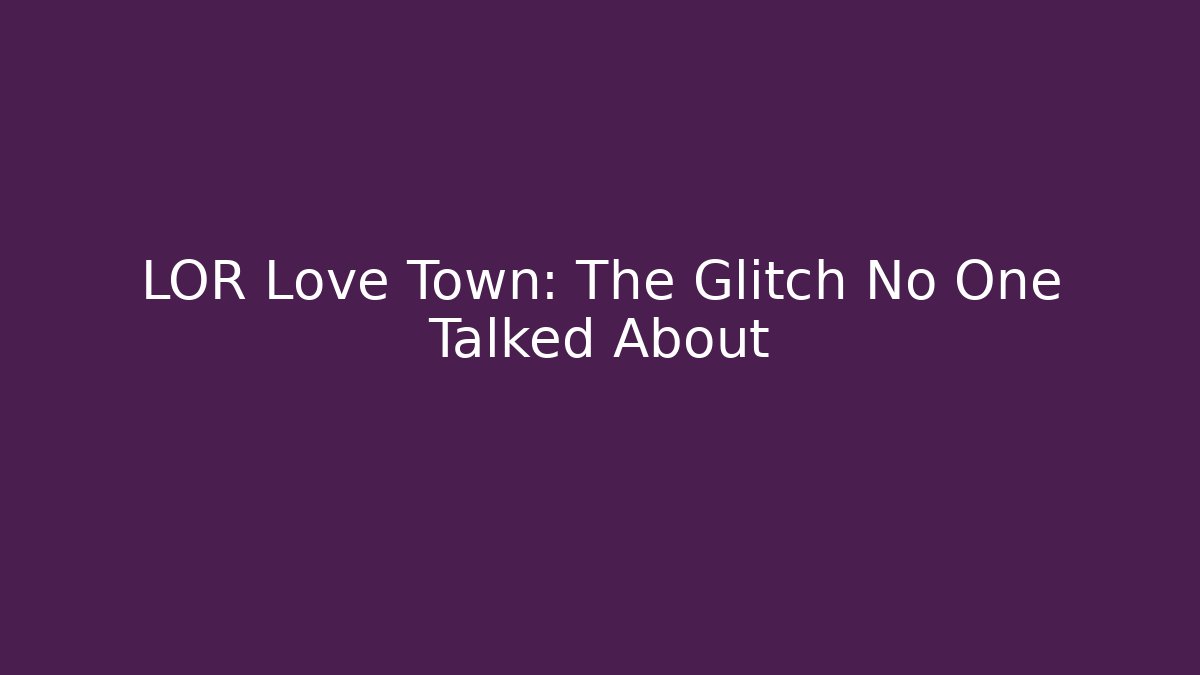 LOR Love Town: The Glitch No One Talked About