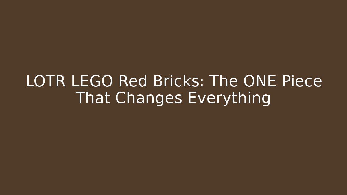 LOTR LEGO Red Bricks: The ONE Piece That Changes Everything