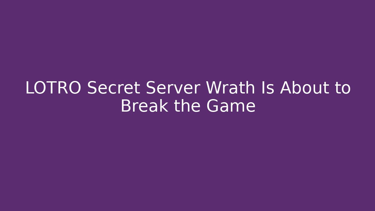 LOTRO Secret Server Wrath Is About to Break the Game - Felix Cat Insurance