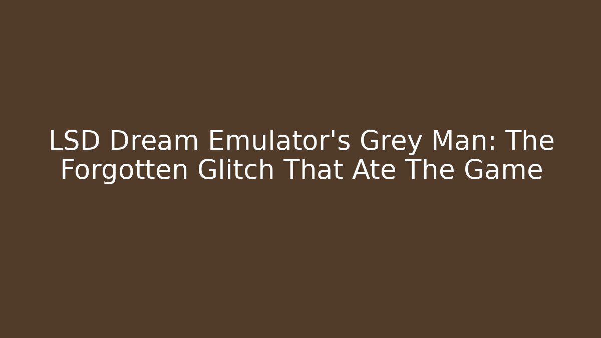 LSD Dream Emulator's Grey Man: The Forgotten Glitch That Ate The Game