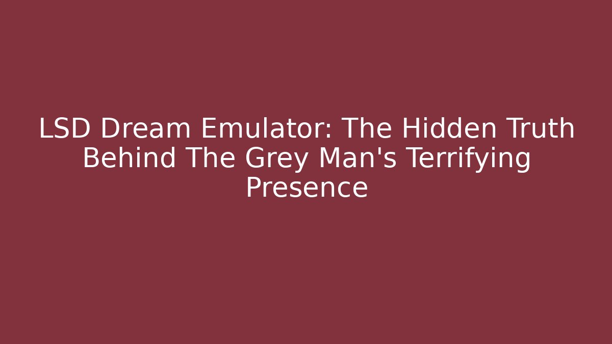 LSD Dream Emulator: The Hidden Truth Behind The Grey Man's Terrifying Presence