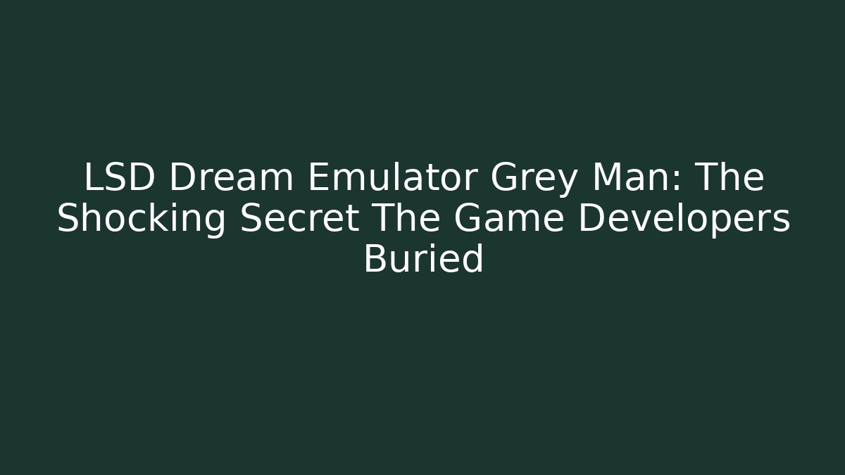 LSD Dream Emulator Grey Man: The Shocking Secret The Game Developers Buried