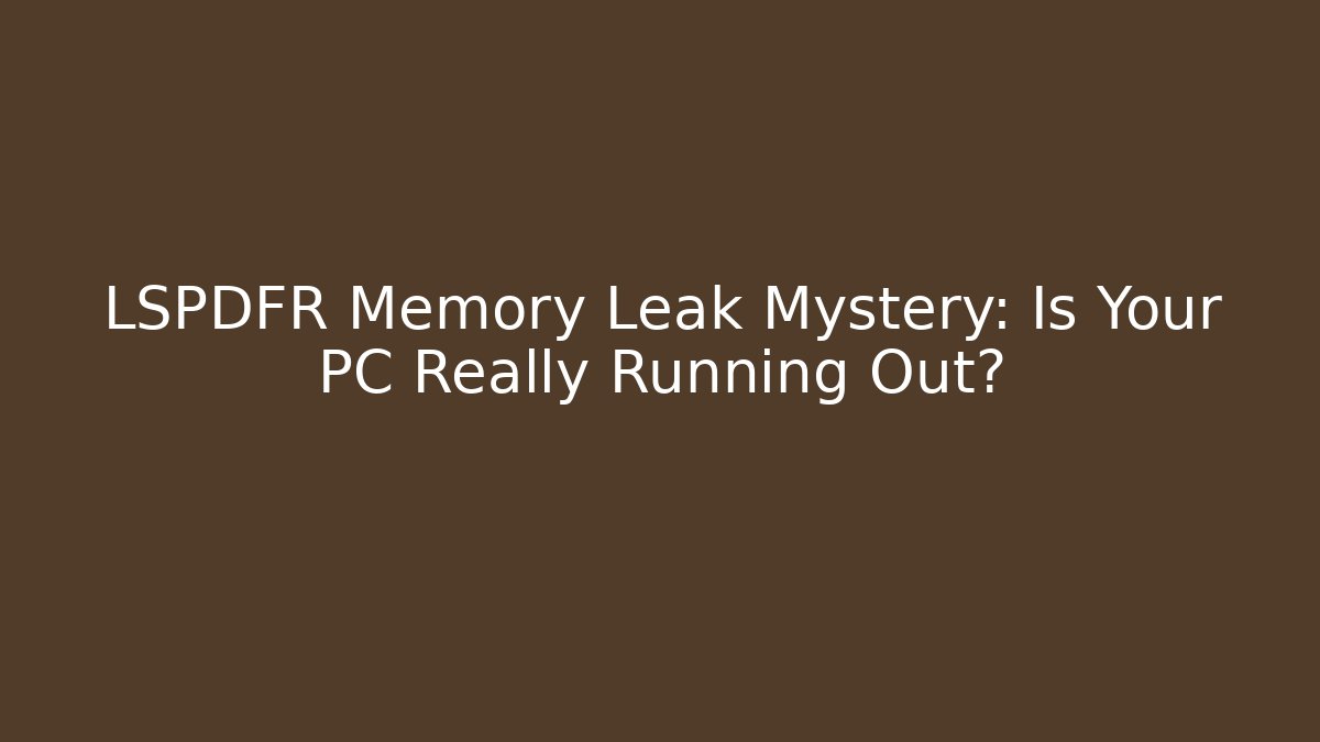 LSPDFR Memory Leak Mystery: Is Your PC Really Running Out?