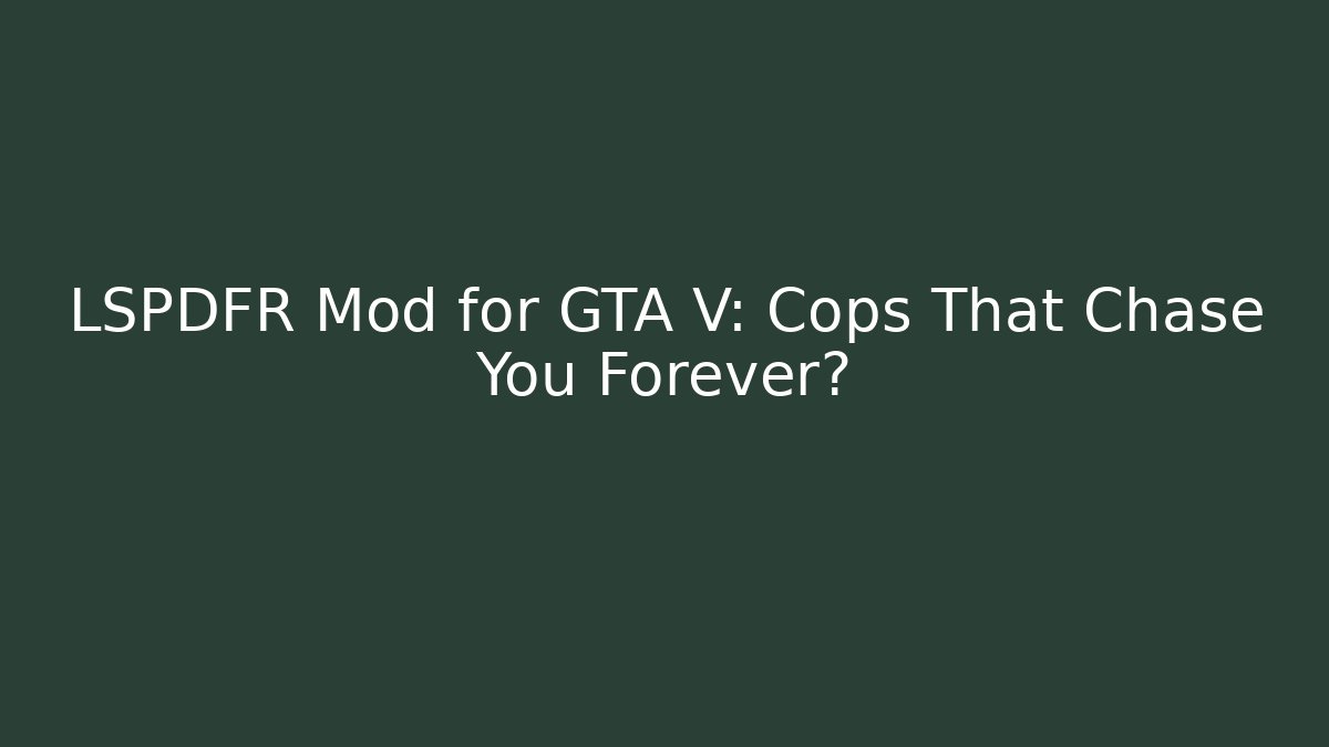 LSPDFR Mod for GTA V: Cops That Chase You Forever?