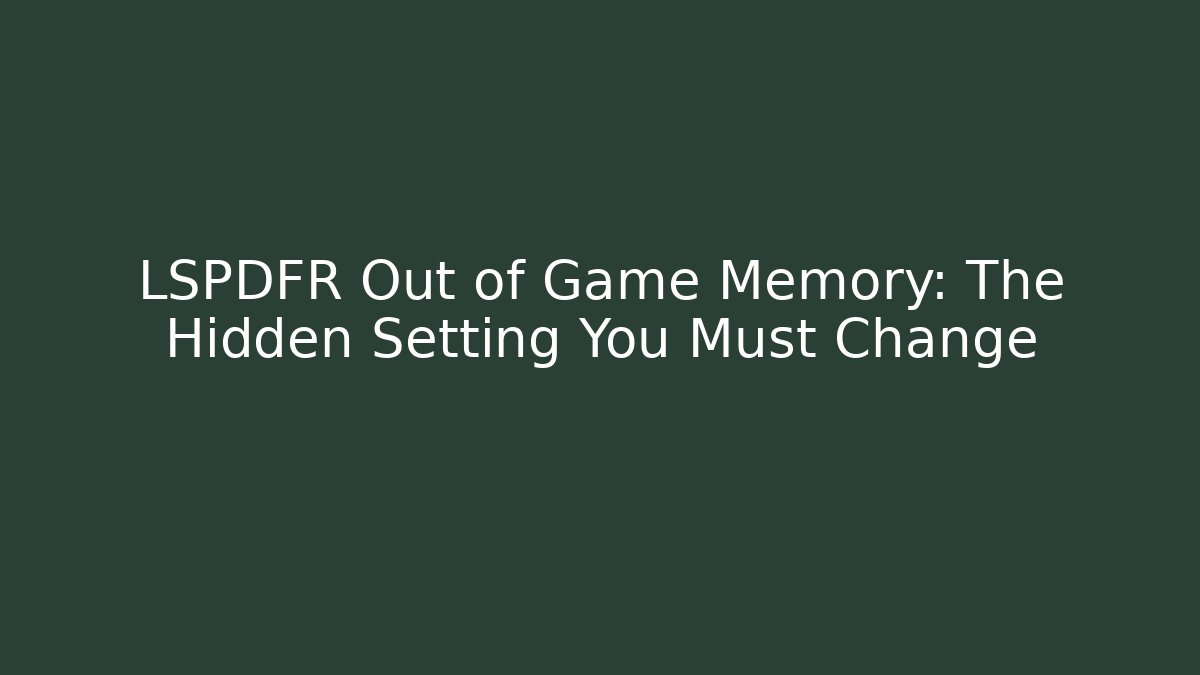 LSPDFR Out of Game Memory: The Hidden Setting You Must Change