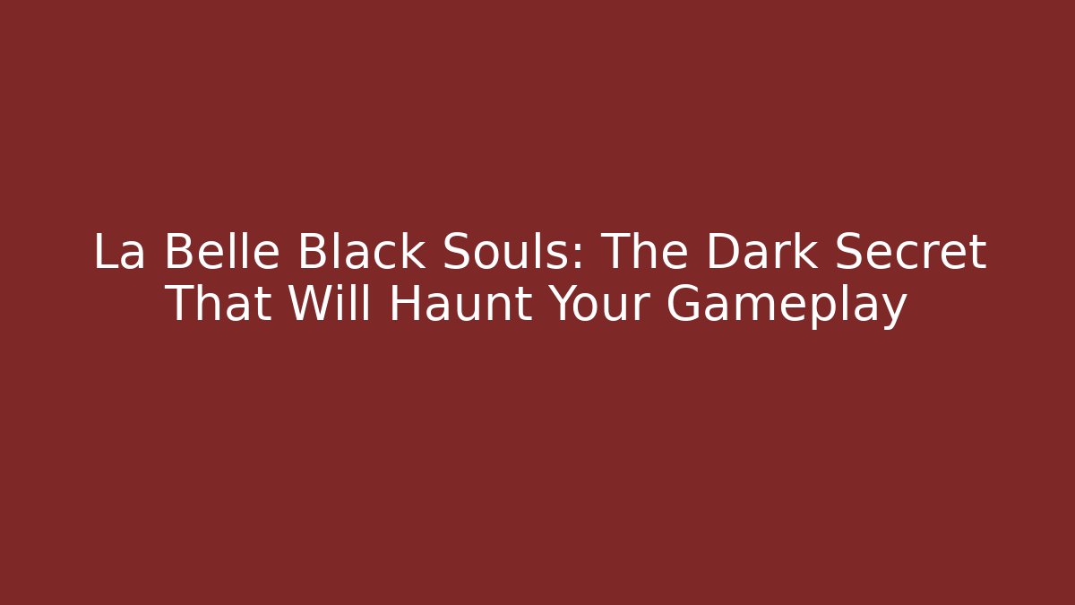 La Belle Black Souls: The Dark Secret That Will Haunt Your Gameplay