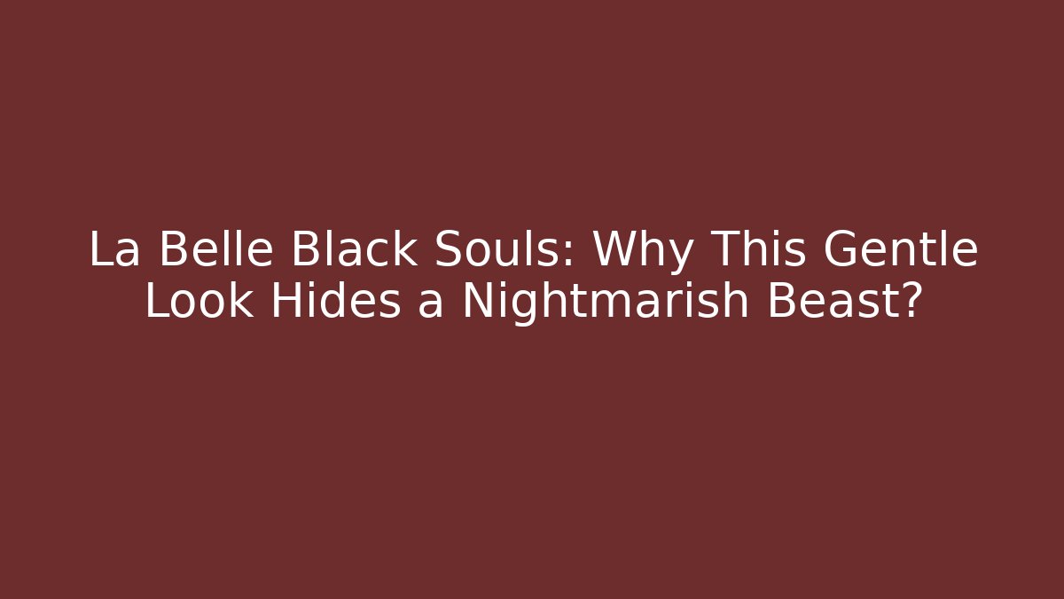 La Belle Black Souls: Why This Gentle Look Hides a Nightmarish Beast?