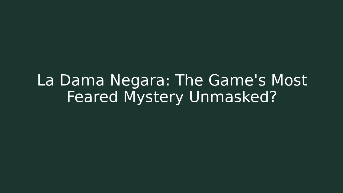 La Dama Negara: The Game's Most Feared Mystery Unmasked?
