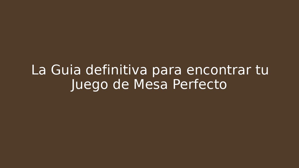 La Guía definitiva para encontrar tu Juego de Mesa Perfecto