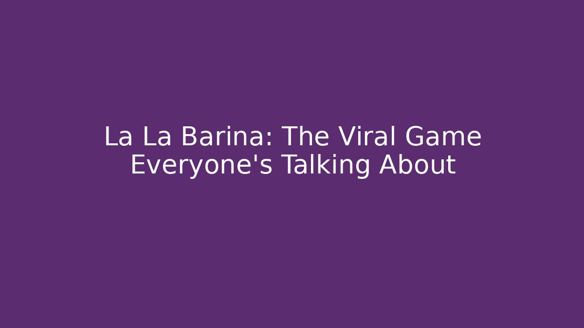La La Barina: The Viral Game Everyone’s Talking About