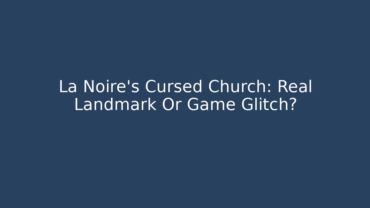 La Noire's Cursed Church: Real Landmark Or Game Glitch?