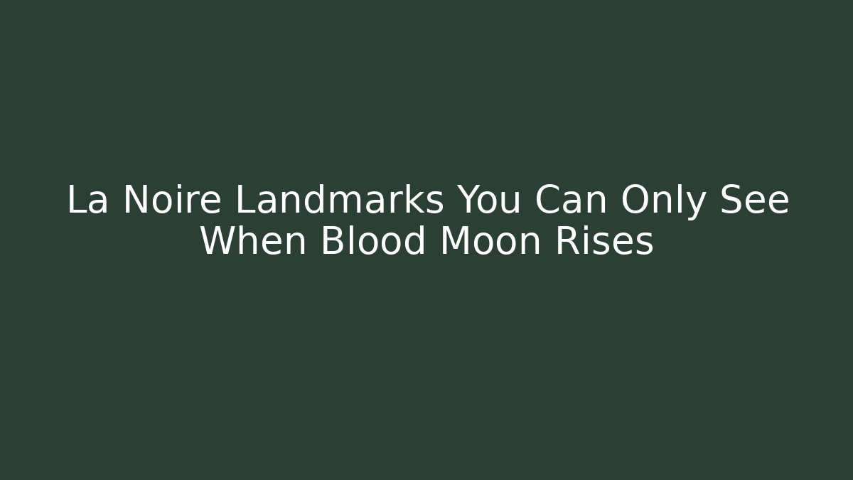 La Noire Landmarks You Can Only See When Blood Moon Rises