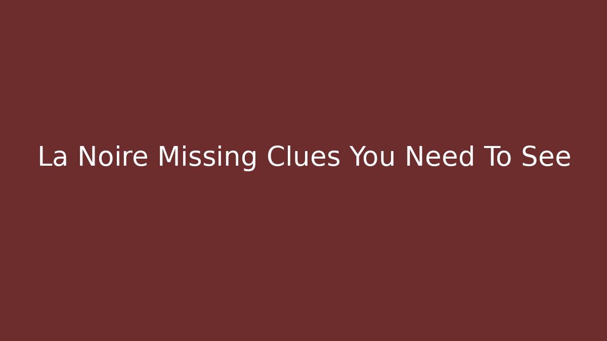 La Noire Missing Clues You Need To See