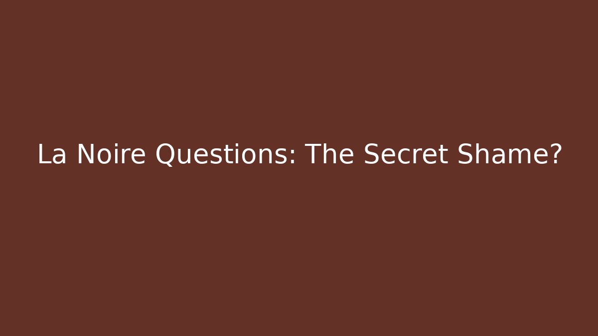 La Noire Questions: The Secret Shame?