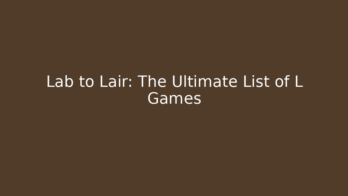 Lab to Lair: The Ultimate List of L Games