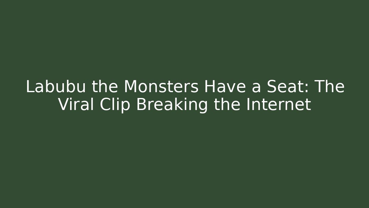 Labubu the Monsters Have a Seat: The Viral Clip Breaking the Internet