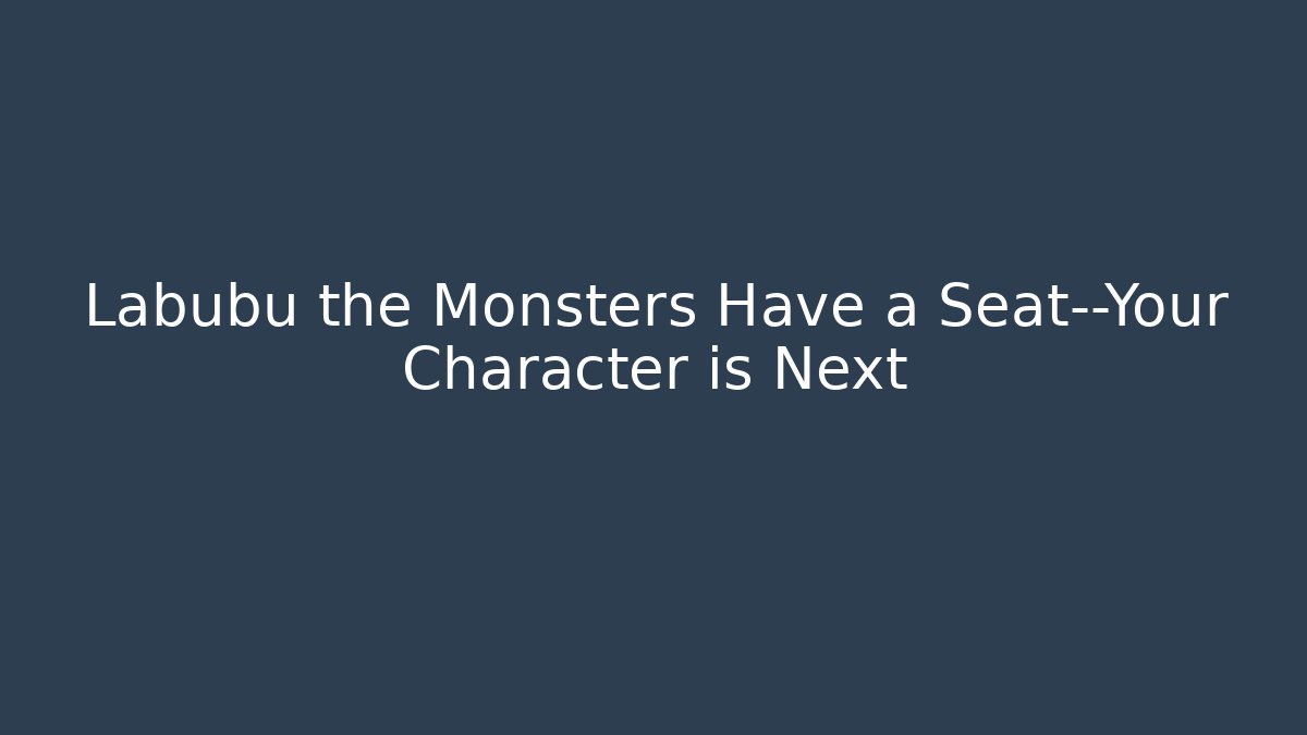 Labubu the Monsters Have a Seat—Your Character is Next