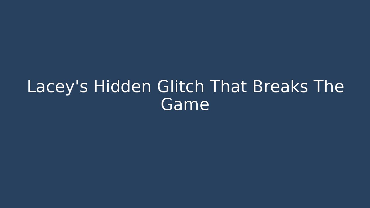Lacey’s Hidden Glitch That Breaks The Game