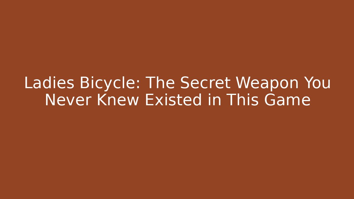 Ladies Bicycle: The Secret Weapon You Never Knew Existed in This Game