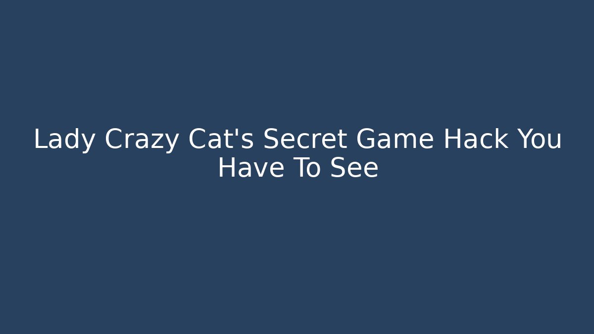 Lady Crazy Cat’s Secret Game Hack You Have To See