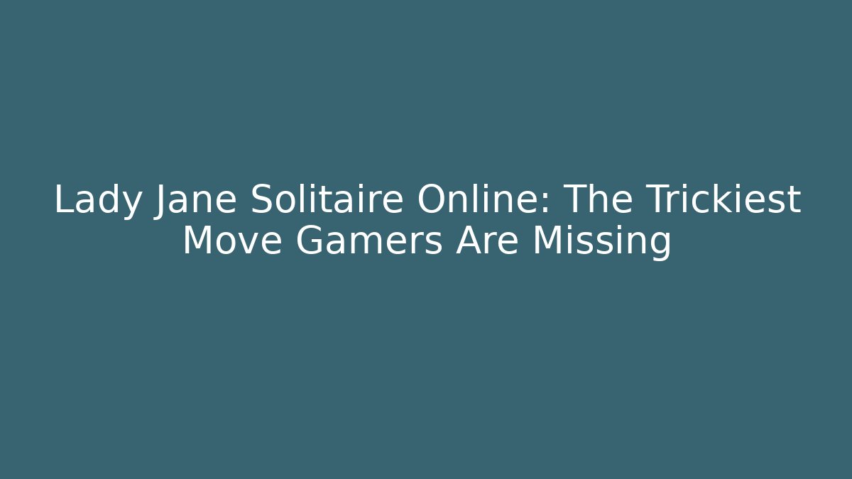 Lady Jane Solitaire Online: The Trickiest Move Gamers Are Missing