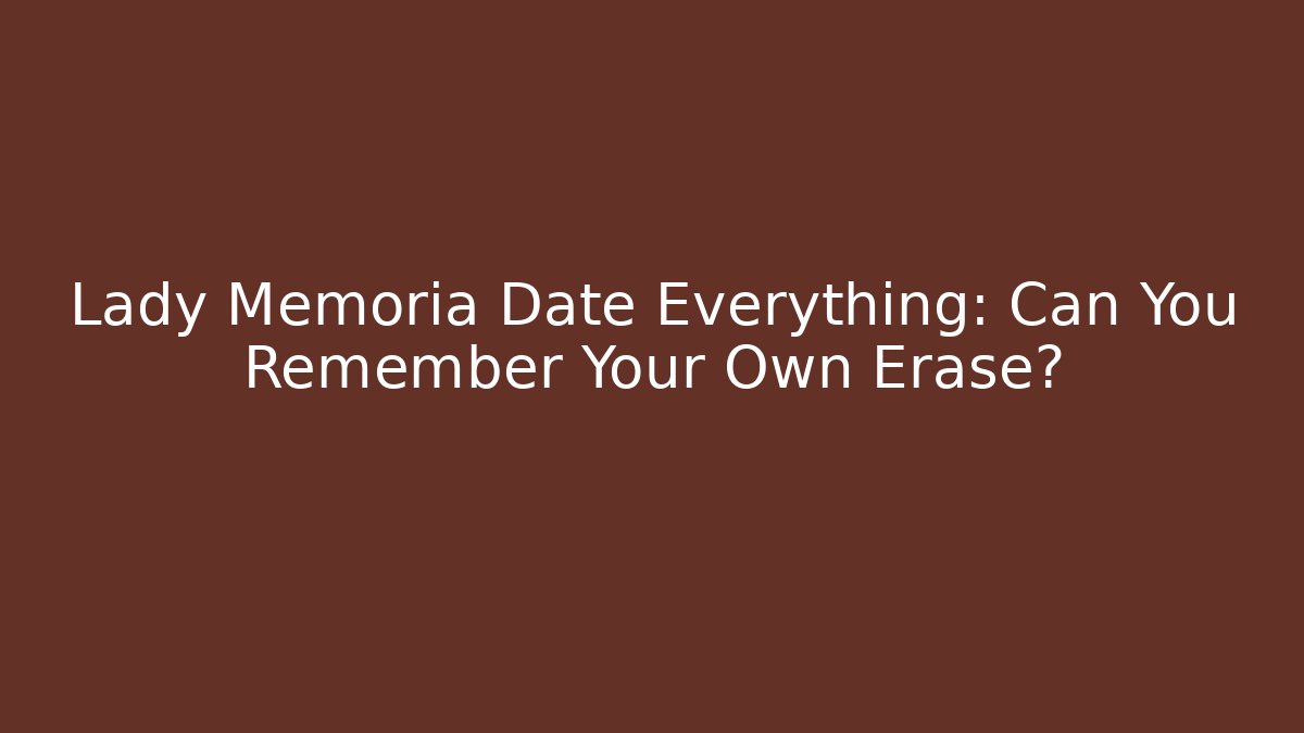 Lady Memoria Date Everything: Can You Remember Your Own Erase? - Felix Cat Insurance