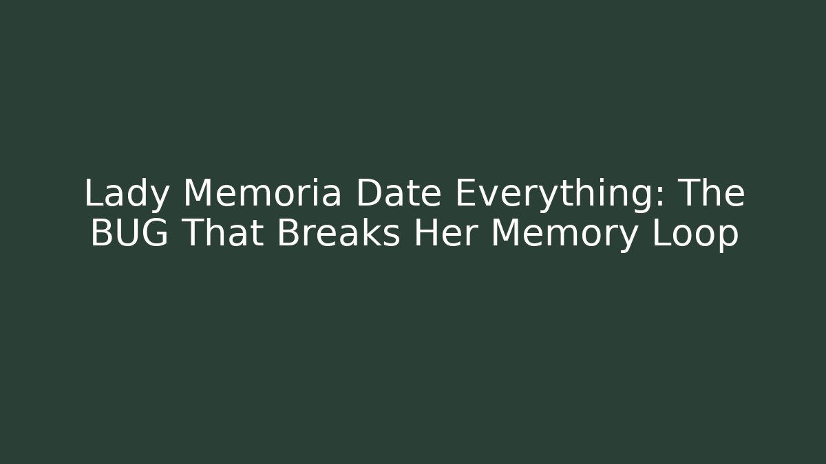 Lady Memoria Date Everything: The BUG That Breaks Her Memory Loop