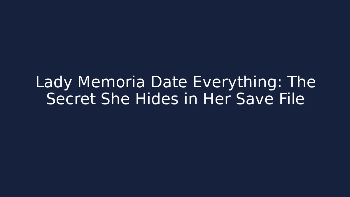 Lady Memoria Date Everything: The Secret She Hides in Her Save File