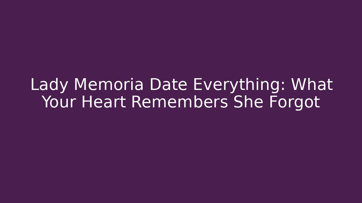 Lady Memoria Date Everything: What Your Heart Remembers She Forgot