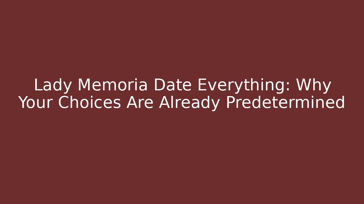 Lady Memoria Date Everything: Why Your Choices Are Already Predetermined