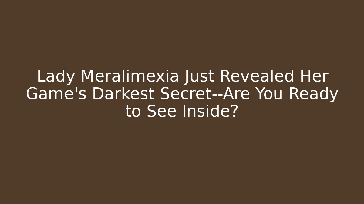 Lady Meralimexia Just Revealed Her Game's Darkest Secret—Are You Ready to See Inside?