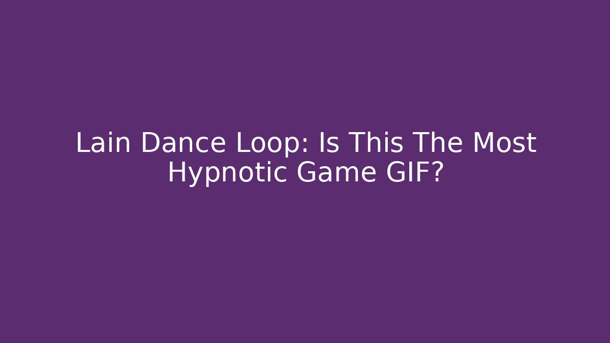 Lain Dance Loop: Is This The Most Hypnotic Game GIF?