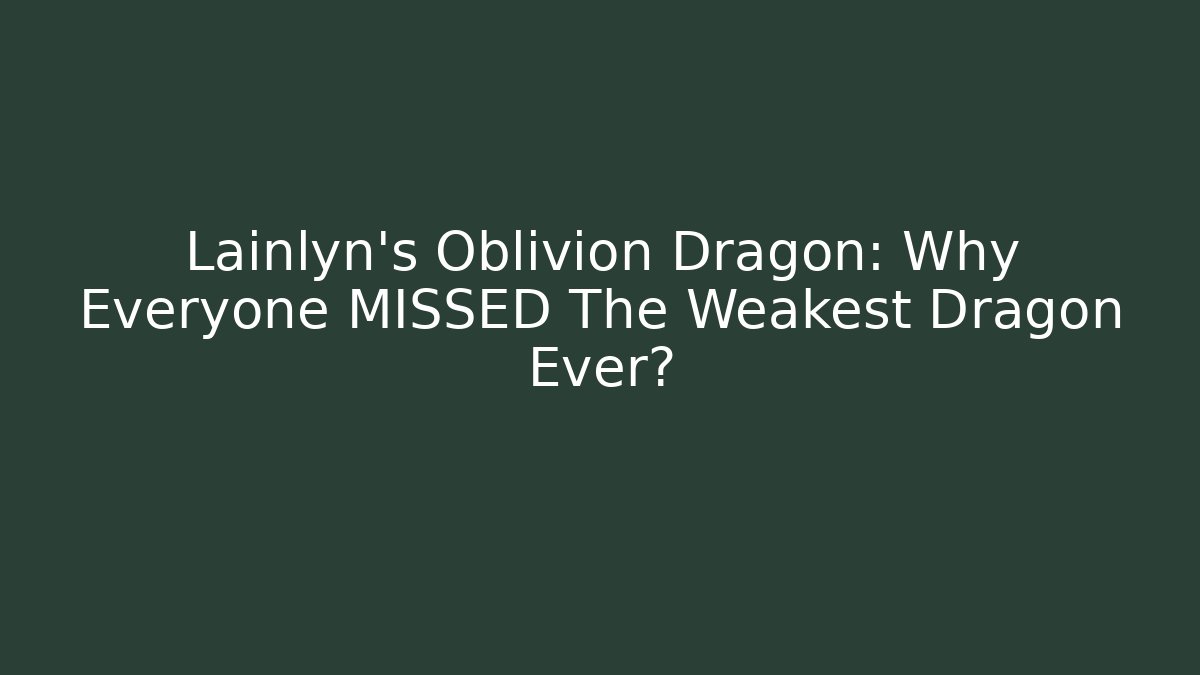 Lainlyn's Oblivion Dragon: Why Everyone MISSED The Weakest Dragon Ever?