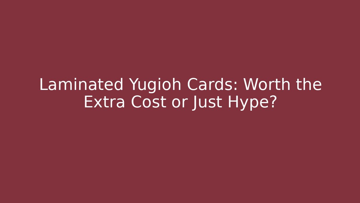 Laminated Yugioh Cards: Worth the Extra Cost or Just Hype?