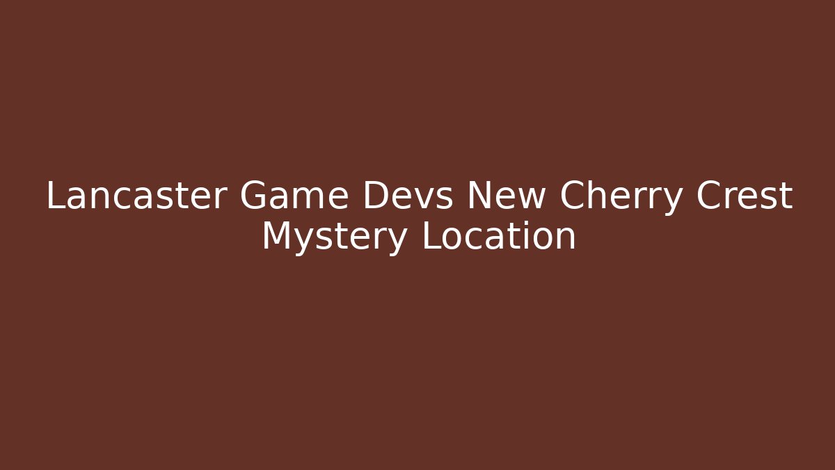 Lancaster Game Devs New Cherry Crest Mystery Location