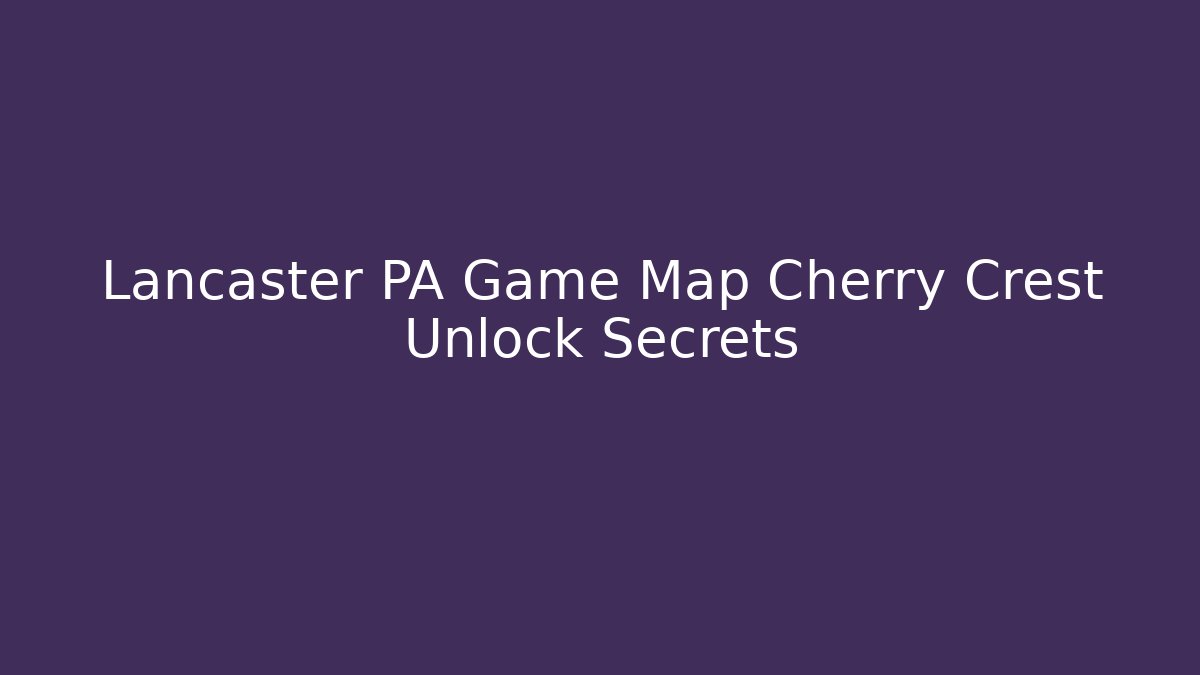 Lancaster PA Game Map Cherry Crest Unlock Secrets