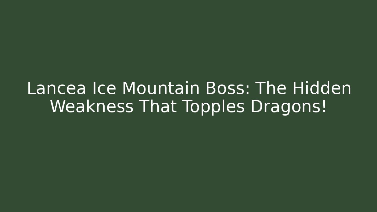Lancea Ice Mountain Boss: The Hidden Weakness That Topples Dragons!