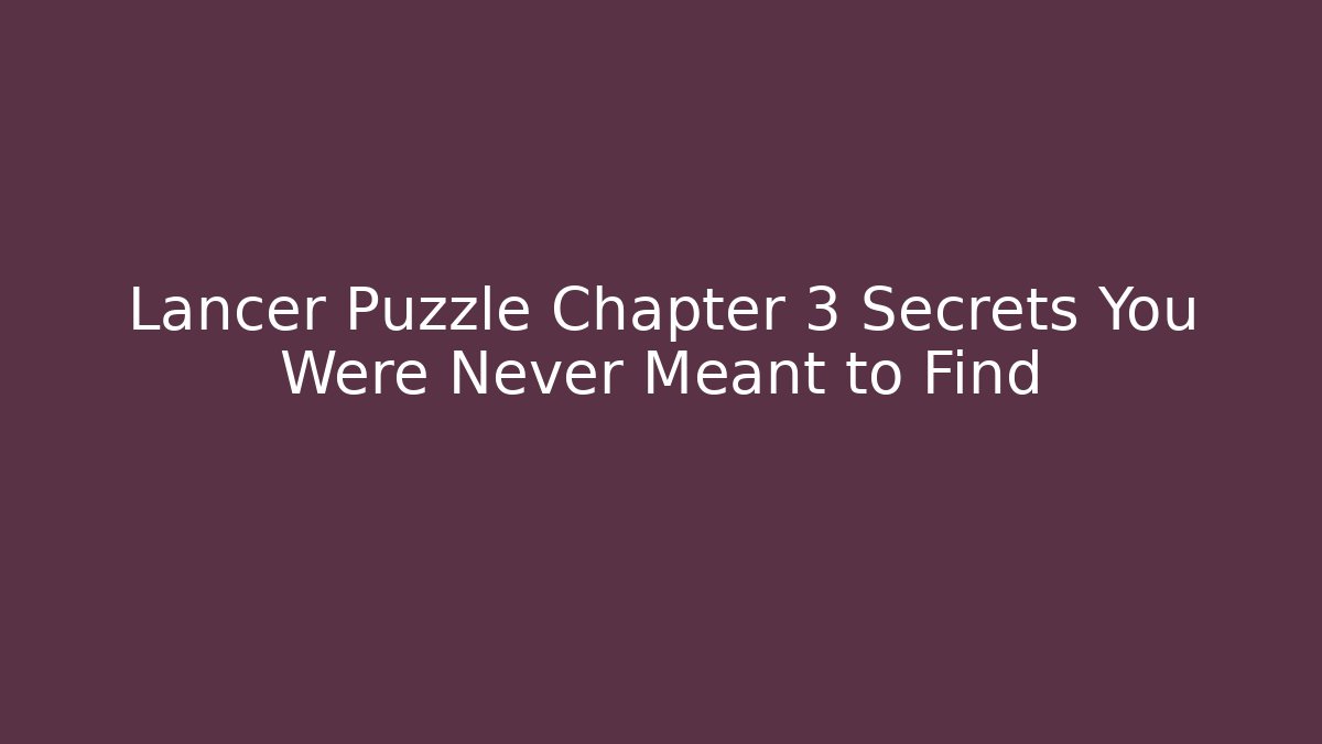 Lancer Puzzle Chapter 3 Secrets You Were Never Meant to Find