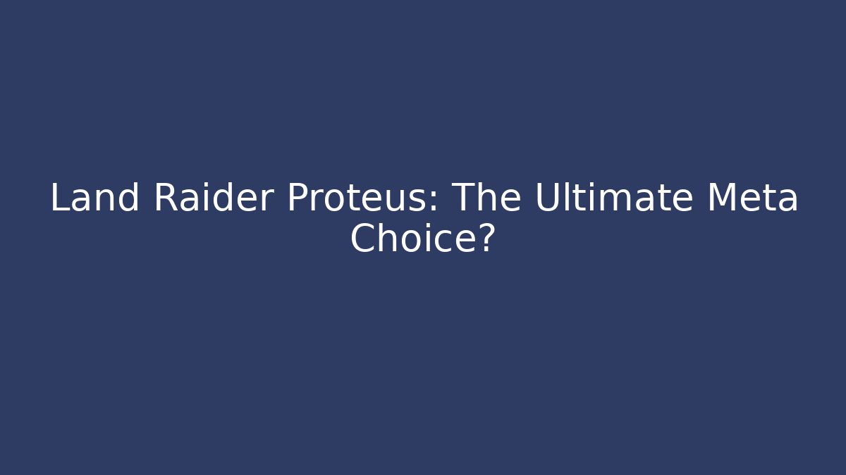Land Raider Proteus: The Ultimate Meta Choice? - Felix Cat Insurance