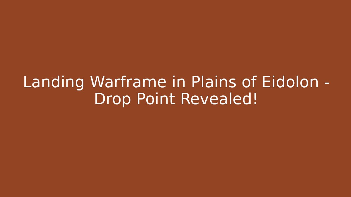 Landing Warframe in Plains of Eidolon – Drop Point Revealed!