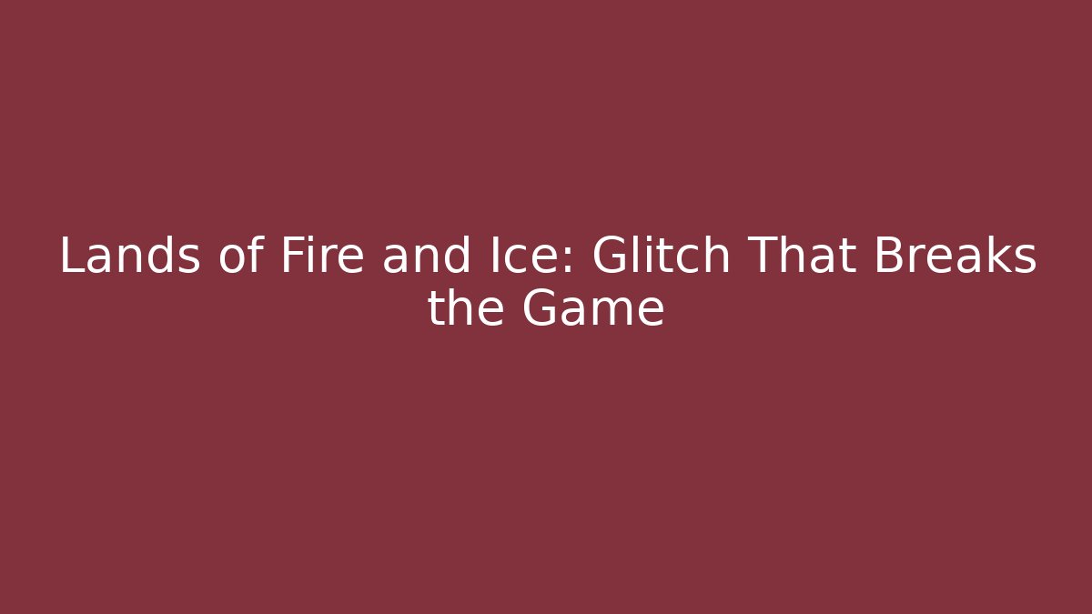 Lands of Fire and Ice: Glitch That Breaks the Game