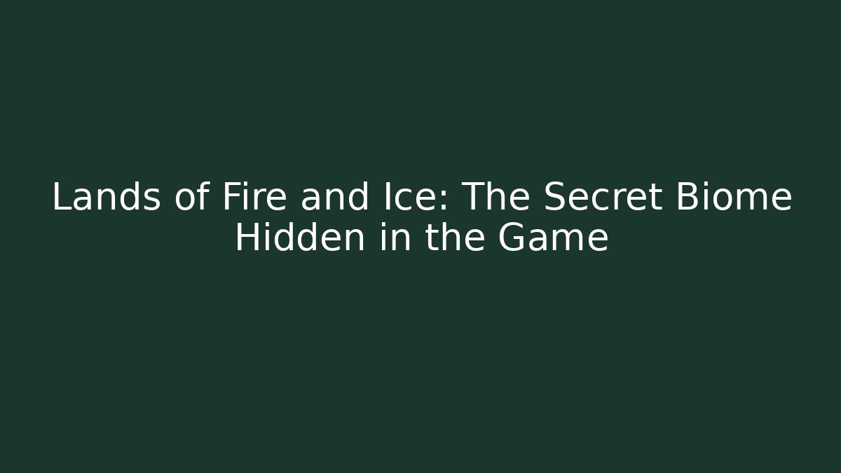 Lands of Fire and Ice: The Secret Biome Hidden in the Game