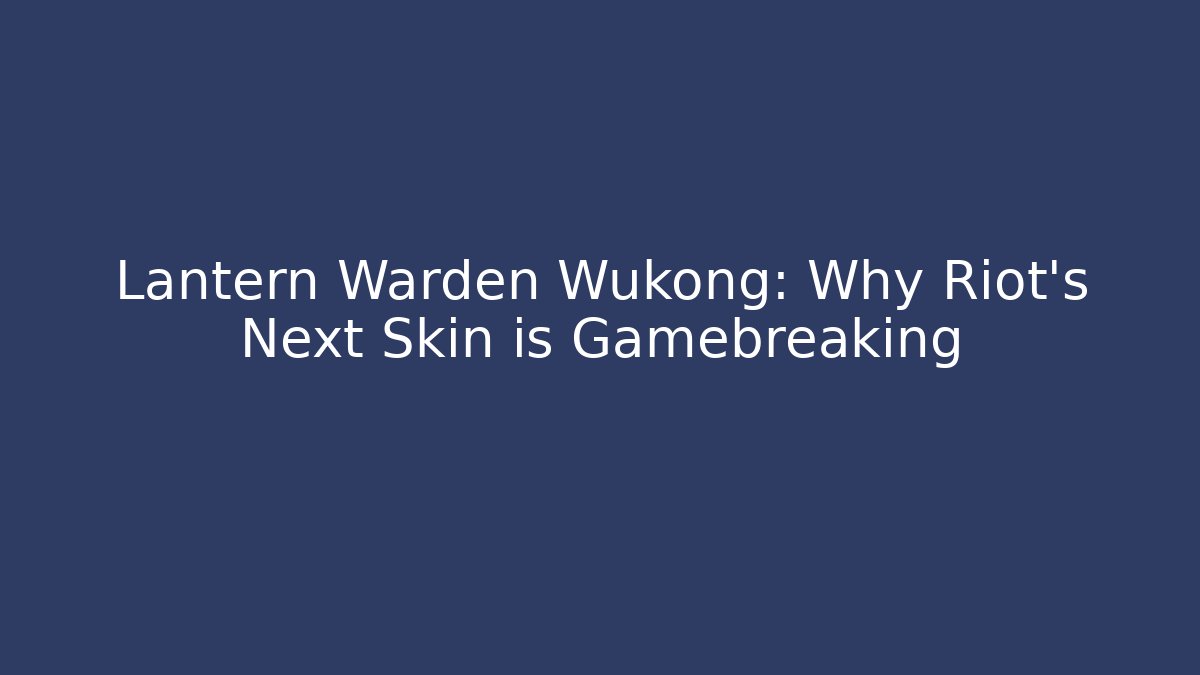 Lantern Warden Wukong: Why Riot's Next Skin is Gamebreaking