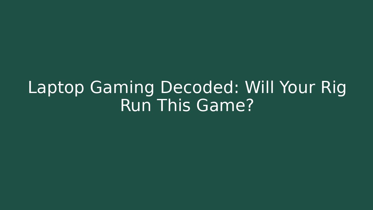 Laptop Gaming Decoded: Will Your Rig Run This Game?