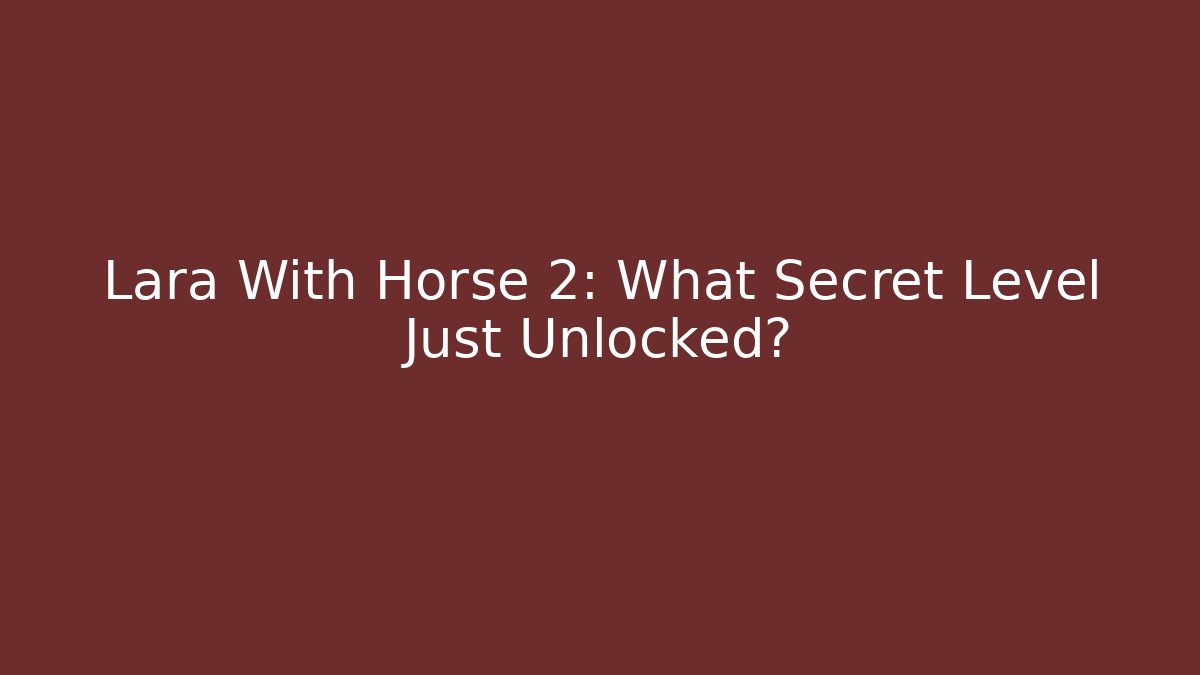 Lara With Horse 2: What Secret Level Just Unlocked?