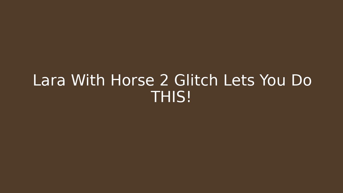 Lara With Horse 2 Glitch Lets You Do THIS!