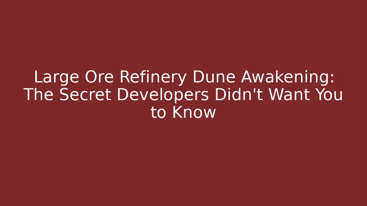 Large Ore Refinery Dune Awakening: The Secret Developers Didn't Want You to Know